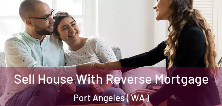  Sell House With Reverse Mortgage Port Angeles ( WA )