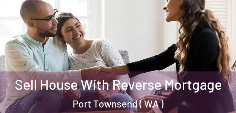  Sell House With Reverse Mortgage Port Townsend ( WA )