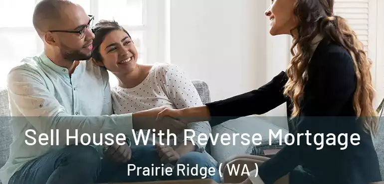  Sell House With Reverse Mortgage Prairie Ridge ( WA )