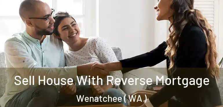  Sell House With Reverse Mortgage Wenatchee ( WA )