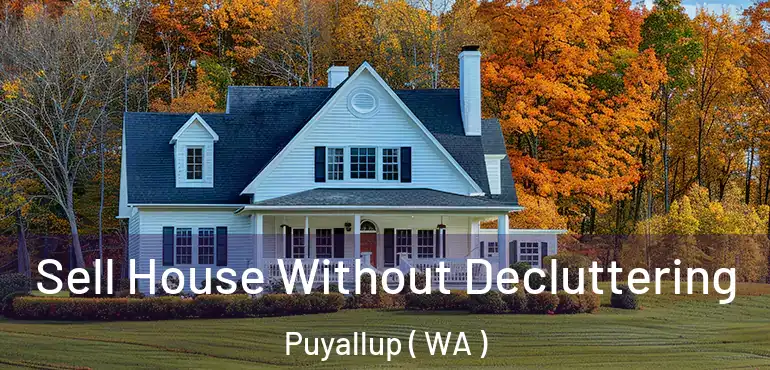  Sell House Without Decluttering Puyallup ( WA )